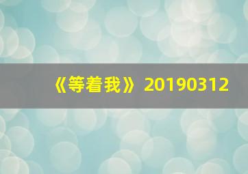 《等着我》 20190312